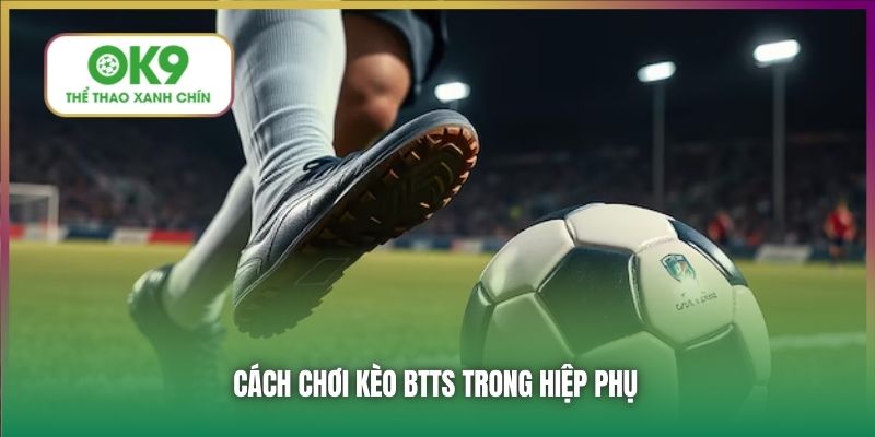 Cách chơi kèo BTTS trong hiệp phụ